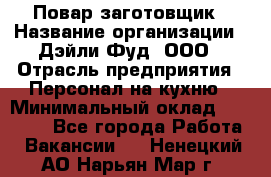 Повар-заготовщик › Название организации ­ Дэйли Фуд, ООО › Отрасль предприятия ­ Персонал на кухню › Минимальный оклад ­ 35 000 - Все города Работа » Вакансии   . Ненецкий АО,Нарьян-Мар г.